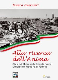 Immagine copertina libro Alla ricerca dell'anima. Storie del Museo della Seconda Guerra Mondiale del fiume Po di Felonica