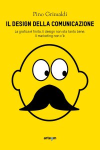 Immagine copertina libro Il design della comunicazione. La grafica è finita, il design non sta tanto bene. Il marketing non c'è