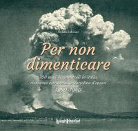 Immagine copertina libro Per non dimenticare. 100 anni di catastrofi in Italia rievocate attraverso le cartoline d’epoca. 1840-1940