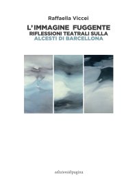 Immagine copertina libro L'immagine fuggente. Riflessioni teatrali sulla «Alcesti di Barcellona»