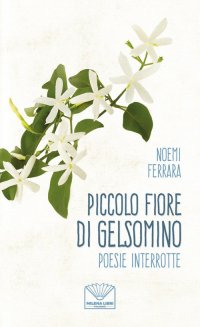 Immagine copertina libro Piccolo fiore di gelsomino. Poesie interrotte. Nuova ediz.
