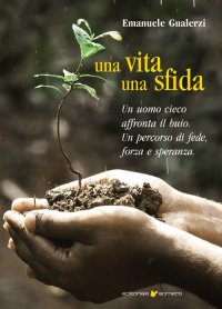 Immagine copertina libro Una vita una sfida. Un uomo cieco affronta il buio. Un percorso di fede, forza e speranza