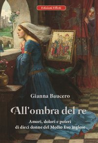 Immagine copertina libro All'ombra del re. Amori, dolori e poteri di dieci donne del Medioevo inglese
