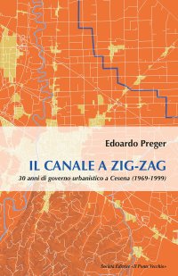 Immagine copertina libro Il canale a zig-zag.30 anni di governo urbanistico a Cesena (1969-1999)
