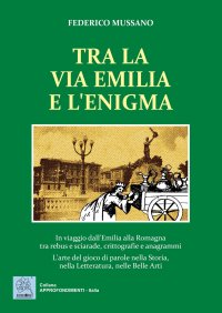 Immagine copertina libro Tra la via Emilia e l'enigma. In viaggio dall'Emilia alla Romagna tra rebus e sciarade, crittografie e anagrammi. L'arte del gioco di parole nella Storia, nella Let