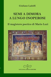 Immagine copertina libro Semi a dimora a lungo inoperosi. Il magistero poetico di Mario Luzi