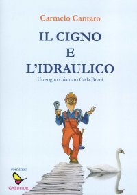 Immagine copertina libro Il cigno e l'Idraulico. Un sogno chiamato Carla Bruni
