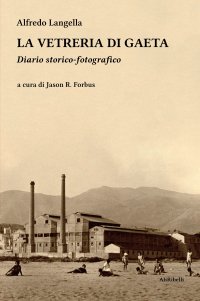 Immagine copertina libro La vetreria di Gaeta. Diario storico-fotografico. Ediz. illustrata