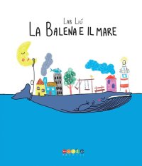 Immagine copertina libro La balena e il mare. Ediz. a colori