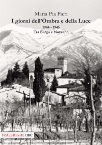 Immagine copertina libro I giorni dell’Ombra e della Luce. 1944-1945. Tra Barga e Nozzano