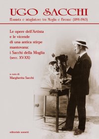 Immagine copertina libro Ugo Sacchi. Ebanista e intagliatore tra Moglia e Firenze (1891-1963). Le opere dell'Artista e le vicende di una antica stirpe mantovana: i Sacchi della Moglia. Ediz. illustrata
