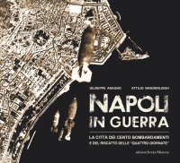 Immagine copertina libro Napoli in guerra. La città dei cento bombardamenti e del riscatto delle «Quattro Giornate»
