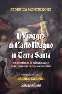 Immagine copertina libro Il viaggio di Carlo Magno in Terra Santa. Un'esperienza di pellegrinaggio nella tradizione europea occidentale. Nuova ediz.