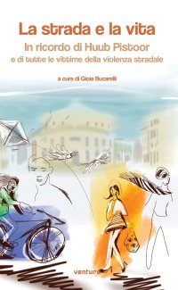Immagine copertina libro La strada e la vita. In ricordo di Huub Pistoor e di tutte le vittime della violenza stradale. Ediz. multilingue