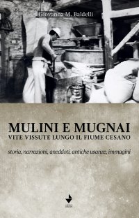Immagine copertina libro Mulini e mugnai. Vite vissute lungo il fiume Cesano. Storia, narrazioni, aneddoti, antiche usanze, immagini