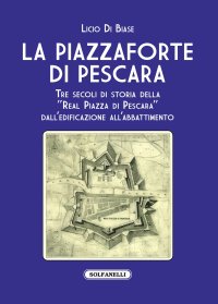 Immagine copertina libro La Piazzaforte di Pescara. Tre secoli di storia della «Real Piazza di Pescara» dall'edificazione all'abbattimento