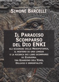 Immagine copertina libro Il Paradiso scomparso del dio Enki. Gli sciamani della Mesopotamia, il mistero di una lingua e la ricerca dei libri scomparsi di Ziusudra. Tra giardino dell’Eden, diluvio e immortalità