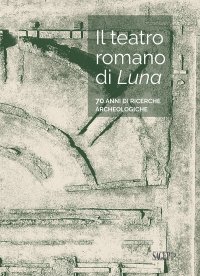 Immagine copertina libro Il teatro romano di Luna. 70 anni di ricerche archeologiche
