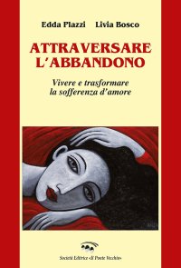 Immagine copertina libro Attraversare l'abbandono. Vivere e trasformare la sofferenza d'amore