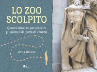 Immagine copertina libro Lo zoo scolpito. Quattro itinerari per scoprire gli animali di pietra di Venezia