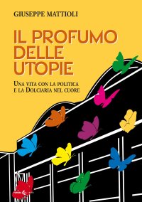 Immagine copertina libro Il profumo delle utopie. Una vita con la politica e la Dolciaria nel cuore