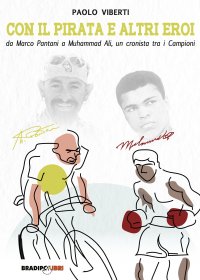 Immagine copertina libro Con il Pirata e altri eroi. Da Marco Pantani a Muhammad Ali, un cronista tra i campioni