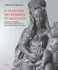 Immagine copertina libro Il maestro dei bambini turbolenti. Sandro di Lorenzo sculture in terracotta agli albori della Maniera