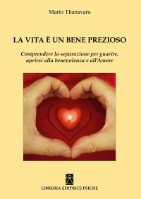 Immagine copertina libro La vita è un bene prezioso. Comprendere la separazione per guarire, aprirsi alla benevolenza e all'amore