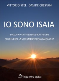 Immagine copertina libro Io sono isaia. Dialoghi con coscienze non fisiche per rendere la vita un'esperienza fantastica
