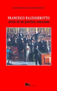 Immagine copertina libro Francesco Baldisserotto. Storia di un patriota veneziano