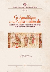 Immagine copertina libro Gli amalfitani nella Puglia medievale. Insediamenti, fondaci, vie e rotte commerciali, relazioni artistiche e culturali. Atti del Convegno di studi (Amalfi, 15-16 dicembre 2017)