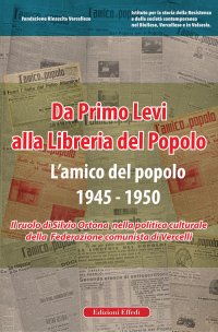 Immagine copertina libro Da Primo Levi alla Libreria del Popolo. L'Amico del Popolo. 1945-1950. Il ruolo di Silvio Ortona nella politica culturale della Federazione comunista di Vercelli