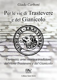 Immagine copertina libro Per le vie di Trastevere e del Gianicolo. Curiosità, arte, storie e tradizioni del rione Trastevere e del Gianicolo