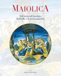 Immagine copertina libro Maiolica. Dal lustro all'istoriato: Raffaello e la nuova maiolica