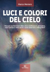 Immagine copertina libro Luci e colori del cielo. Manuale sui fenomeni ottici che si verificano in atmosfera, nella scienza e nella storia: come osservarli e fotografarli. Ediz. illustrata