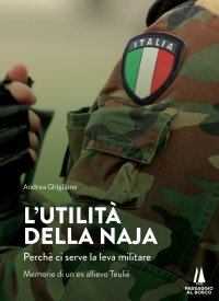Immagine copertina libro L'utilità della naja. Perchè ci serve la leva militare. Memorie di un ex allievo Teuliè