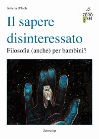 Immagine copertina libro Il sapere disinteressato. Filosofia (anche) per i bambini?