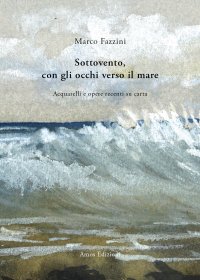 Immagine copertina libro Sottovento, con gli occhi verso il mare. Acquarelli e opere recenti su carta. Ediz. illustrata