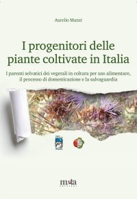 Immagine copertina libro I progenitori delle piante coltivate in Italia. I parenti selvatici dei vegetali in coltura per uso alimentare, il processo di domesticazione e la salvaguardia