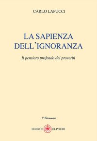 Immagine copertina libro La sapienza dell'ignoranza. Il pensiero profondo dei proverbi