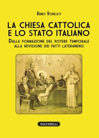 Immagine copertina libro La Chiesa cattolica e lo stato italiano. Dalla formazione del potere temporale alla revisione dei Patti Lateranensi