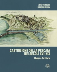 Immagine copertina libro Castiglione della Pescaia nei secoli XVI-XIX. Mappe e territorio. Ediz. illustrata