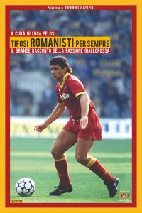 Immagine copertina libro Tifosi romanisti per sempre. Il grande racconto della passione giallorossa