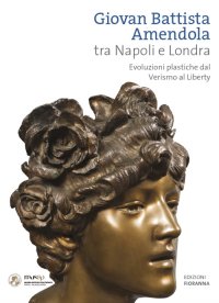 Immagine copertina libro Giovan Battista Amendola tra Napoli e Londra. Evoluzioni plastiche dal Verismo al Liberty. Ediz. illustrata