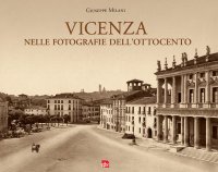 Immagine copertina libro Vicenza nelle fotografie dell'Ottocento. Ediz. illustrata