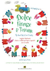Immagine copertina libro Dolce Firenze & Toscana. The sweet side of our country. I migliori pasticceri, i dolci e i gelati più tipici e squisiti con le ricette. Ediz. italiana e inglese