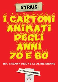 Immagine copertina libro I cartoni animati degli anni 70 e 80. Bia, Creamy, Heidi e le altre eroine