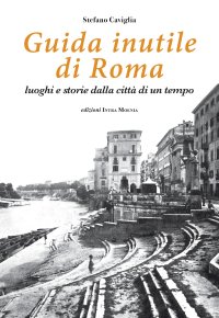 Immagine copertina libro Guida inutile di Roma. Luoghi e storie della città di un tempo