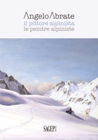 Immagine copertina libro Angelo Abrate. Il pittore alpinista-Le peintre alpiniste. Ediz. illustrata