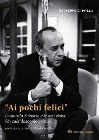 Immagine copertina libro «Ai pochi felici». Leonardo Sciascia e le arti visive. Un caleidoscopio critico